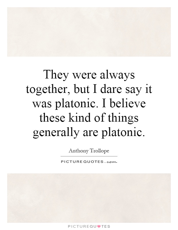They were always together, but I dare say it was platonic. I believe these kind of things generally are platonic Picture Quote #1