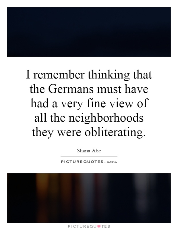 I remember thinking that the Germans must have had a very fine view of all the neighborhoods they were obliterating Picture Quote #1