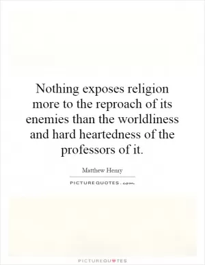 Nothing exposes religion more to the reproach of its enemies than the worldliness and hard heartedness of the professors of it Picture Quote #1