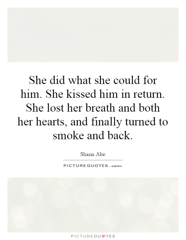 She did what she could for him. She kissed him in return. She lost her breath and both her hearts, and finally turned to smoke and back Picture Quote #1