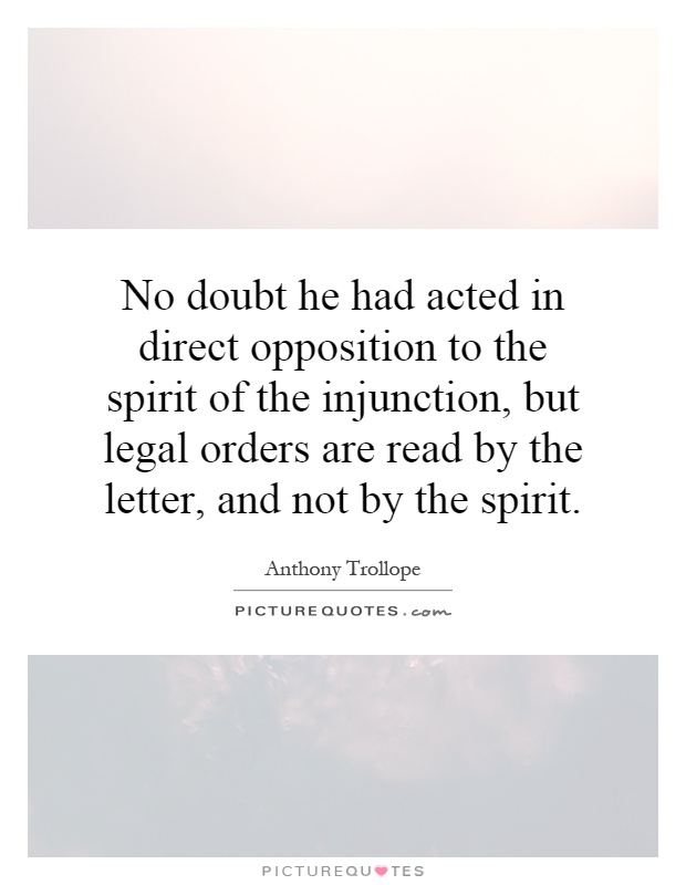 No doubt he had acted in direct opposition to the spirit of the injunction, but legal orders are read by the letter, and not by the spirit Picture Quote #1