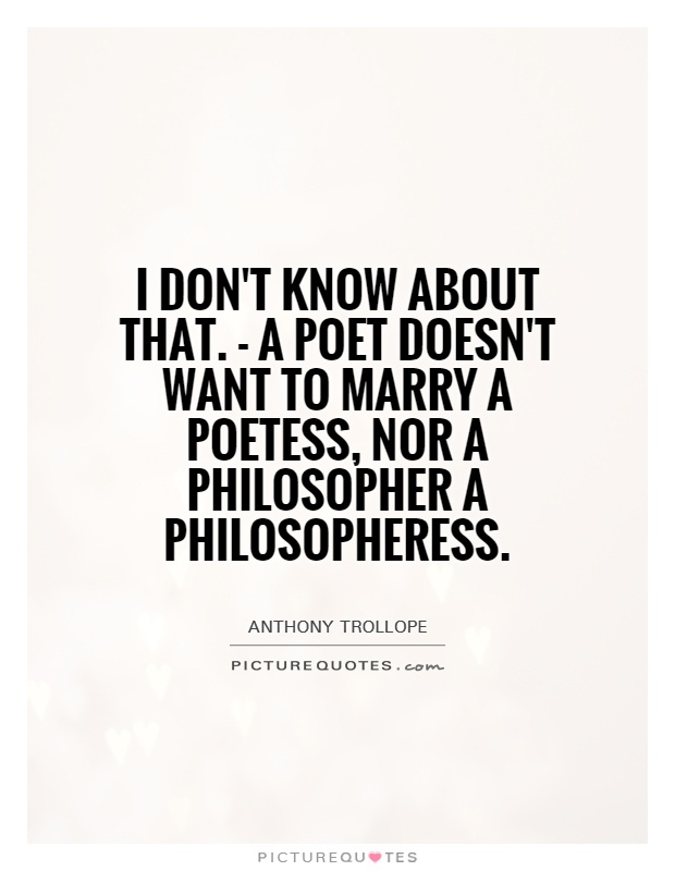 I don't know about that. - a poet doesn't want to marry a poetess, nor a philosopher a philosopheress Picture Quote #1