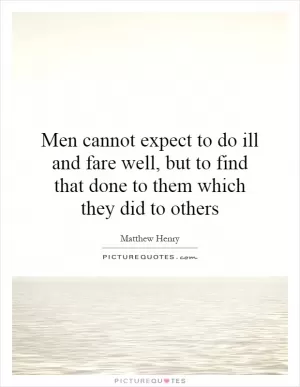 Men cannot expect to do ill and fare well, but to find that done to them which they did to others Picture Quote #1