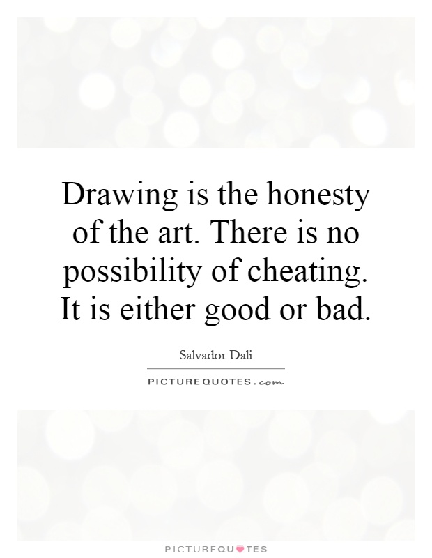 Drawing is the honesty of the art. There is no possibility of cheating. It is either good or bad Picture Quote #1