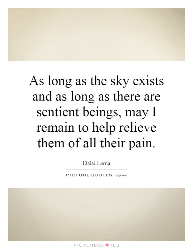 As long as the sky exists and as long as there are sentient beings, may I remain to help relieve them of all their pain Picture Quote #1