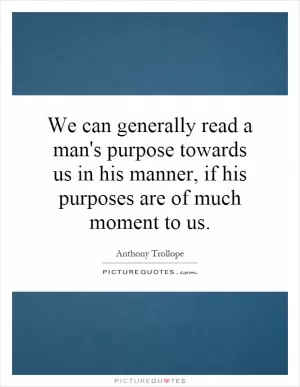 We can generally read a man's purpose towards us in his manner, if his purposes are of much moment to us Picture Quote #1