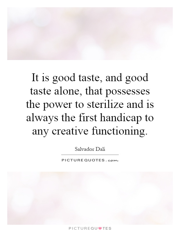It is good taste, and good taste alone, that possesses the power to sterilize and is always the first handicap to any creative functioning Picture Quote #1