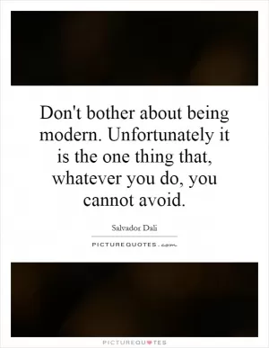 Don't bother about being modern. Unfortunately it is the one thing that, whatever you do, you cannot avoid Picture Quote #1