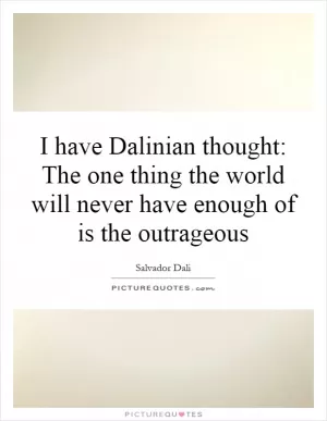 I have Dalinian thought: The one thing the world will never have enough of is the outrageous Picture Quote #1