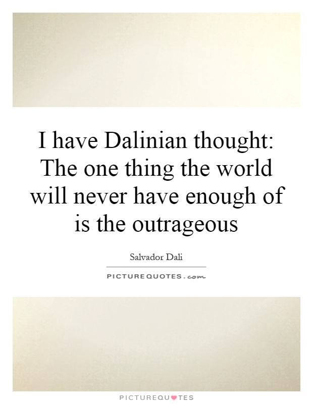 I have Dalinian thought: The one thing the world will never have enough of is the outrageous Picture Quote #1