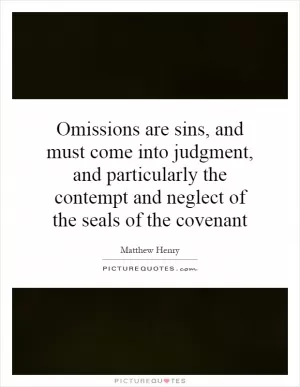 Omissions are sins, and must come into judgment, and particularly the contempt and neglect of the seals of the covenant Picture Quote #1