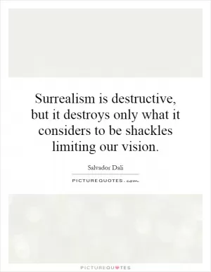 Surrealism is destructive, but it destroys only what it considers to be shackles limiting our vision Picture Quote #1