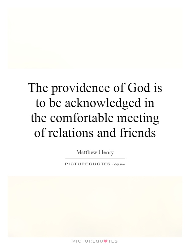 The providence of God is to be acknowledged in the comfortable meeting of relations and friends Picture Quote #1