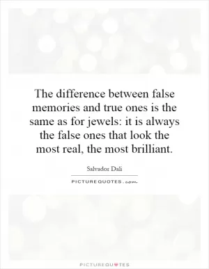 The difference between false memories and true ones is the same as for jewels: it is always the false ones that look the most real, the most brilliant Picture Quote #1