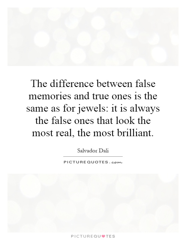 The difference between false memories and true ones is the same as for jewels: it is always the false ones that look the most real, the most brilliant Picture Quote #1