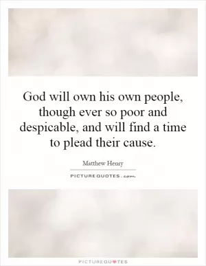 God will own his own people, though ever so poor and despicable, and will find a time to plead their cause Picture Quote #1