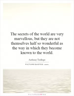 The secrets of the world are very marvellous, but they are not themselves half so wonderful as the way in which they become known to the world Picture Quote #1