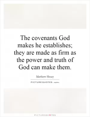 The covenants God makes he establishes; they are made as firm as the power and truth of God can make them Picture Quote #1