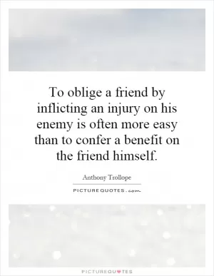 To oblige a friend by inflicting an injury on his enemy is often more easy than to confer a benefit on the friend himself Picture Quote #1