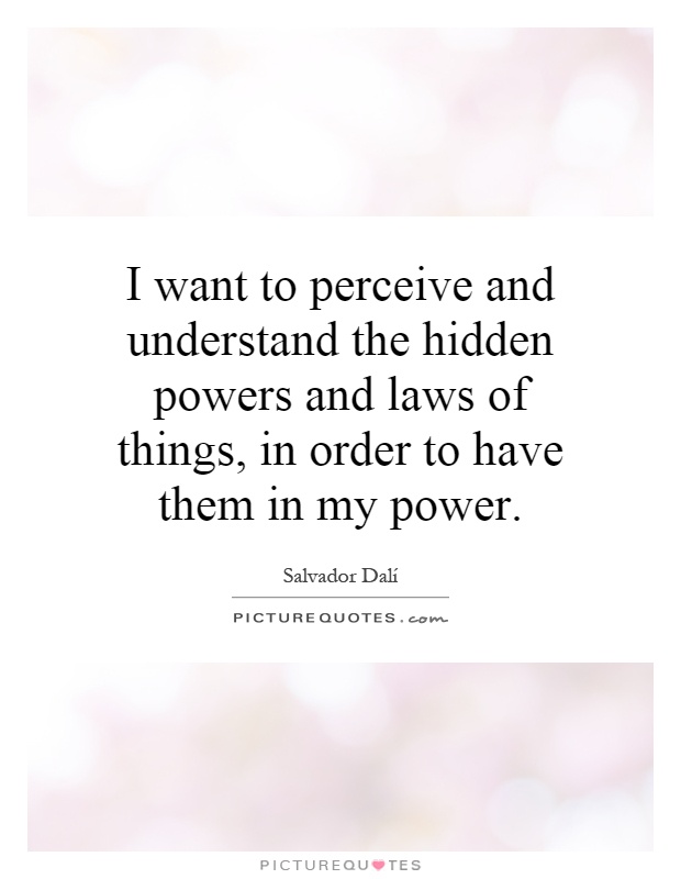 I want to perceive and understand the hidden powers and laws of things, in order to have them in my power Picture Quote #1