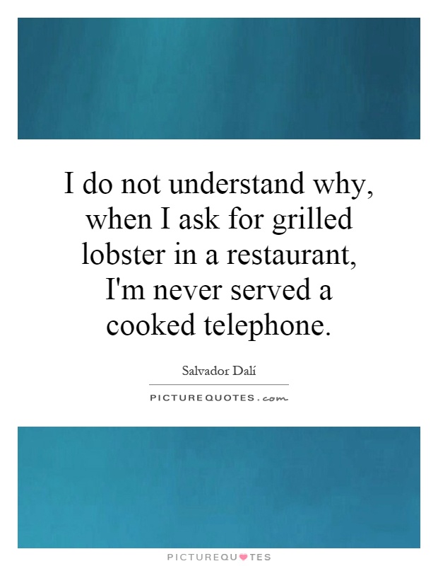 I do not understand why, when I ask for grilled lobster in a restaurant, I'm never served a cooked telephone Picture Quote #1