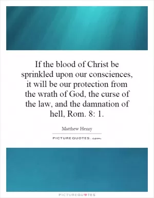 If the blood of Christ be sprinkled upon our consciences, it will be our protection from the wrath of God, the curse of the law, and the damnation of hell, Rom. 8: 1 Picture Quote #1