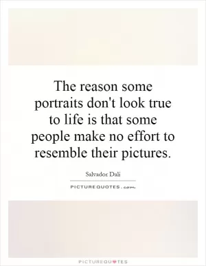 The reason some portraits don't look true to life is that some people make no effort to resemble their pictures Picture Quote #1
