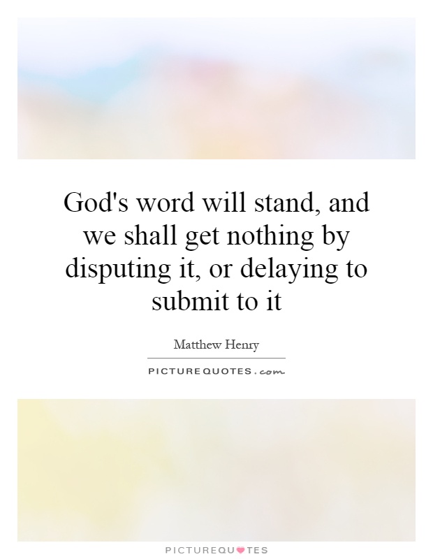 God's word will stand, and we shall get nothing by disputing it, or delaying to submit to it Picture Quote #1