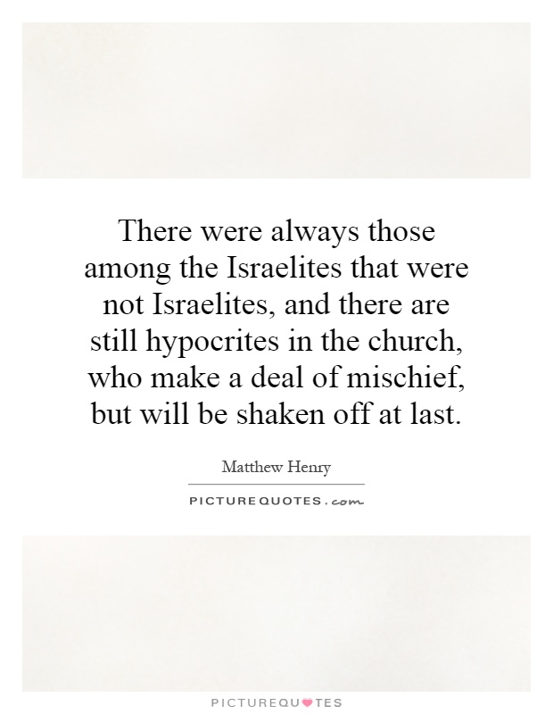 There were always those among the Israelites that were not Israelites, and there are still hypocrites in the church, who make a deal of mischief, but will be shaken off at last Picture Quote #1