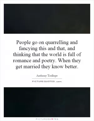 People go on quarrelling and fancying this and that, and thinking that the world is full of romance and poetry. When they get married they know better Picture Quote #1