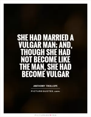She had married a vulgar man; and, though she had not become like the man, she had become vulgar Picture Quote #1