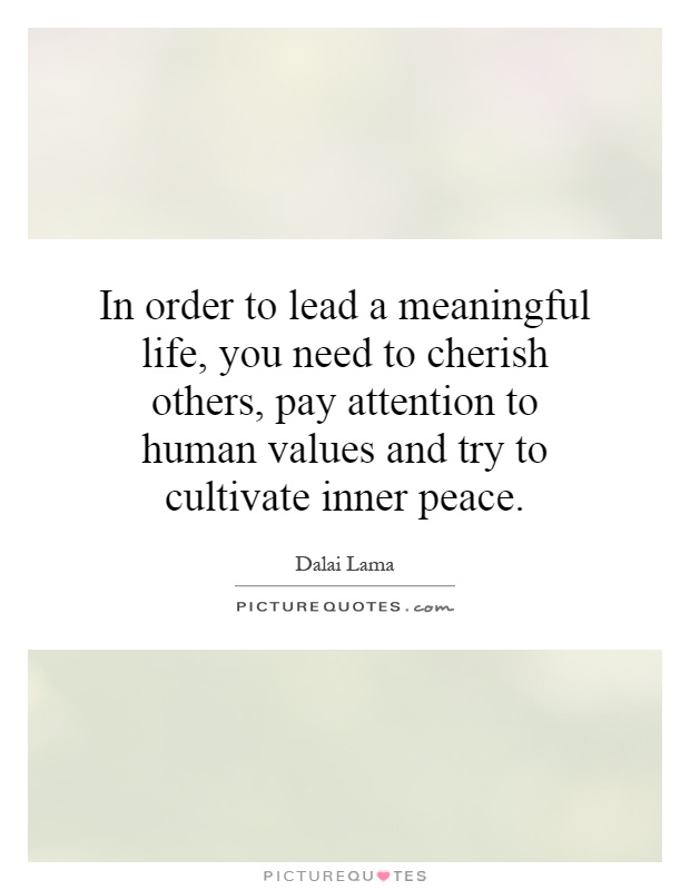 In order to lead a meaningful life, you need to cherish others, pay attention to human values and try to cultivate inner peace Picture Quote #1