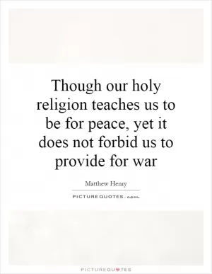 Though our holy religion teaches us to be for peace, yet it does not forbid us to provide for war Picture Quote #1