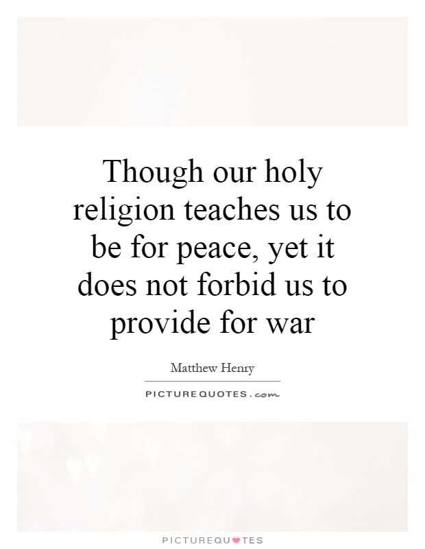 Though our holy religion teaches us to be for peace, yet it does not forbid us to provide for war Picture Quote #1