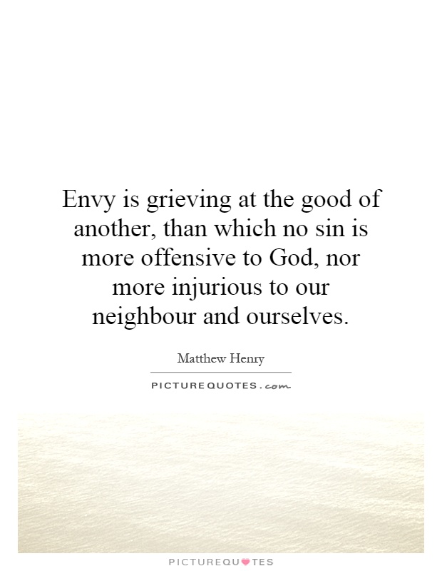 Envy is grieving at the good of another, than which no sin is more offensive to God, nor more injurious to our neighbour and ourselves Picture Quote #1
