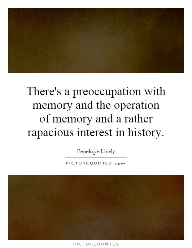 There's a preoccupation with memory and the operation of memory and a rather rapacious interest in history Picture Quote #1