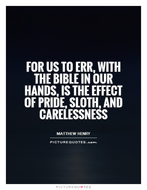For us to err, with the Bible in our hands, is the effect of pride, sloth, and carelessness Picture Quote #1