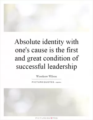 Absolute identity with one's cause is the first and great condition of successful leadership Picture Quote #1