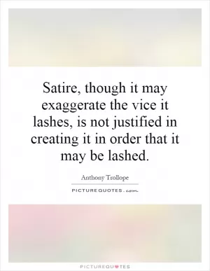 Satire, though it may exaggerate the vice it lashes, is not justified in creating it in order that it may be lashed Picture Quote #1