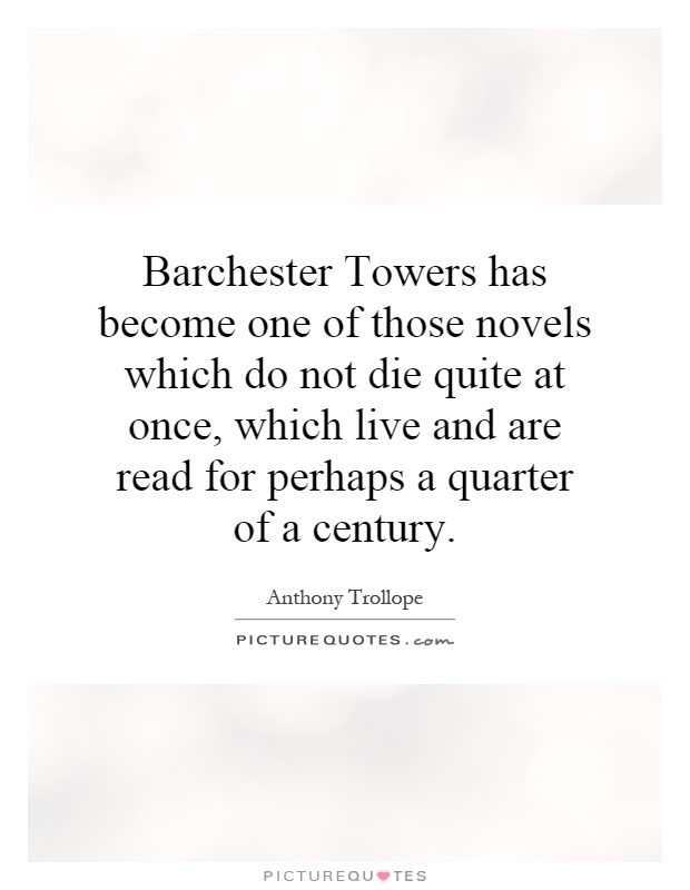 Barchester Towers has become one of those novels which do not die quite at once, which live and are read for perhaps a quarter of a century Picture Quote #1