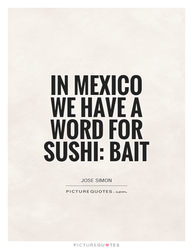 In Mexico we have a word for sushi: Bait Picture Quote #1