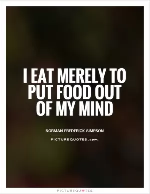 I eat merely to put food out of my mind Picture Quote #1