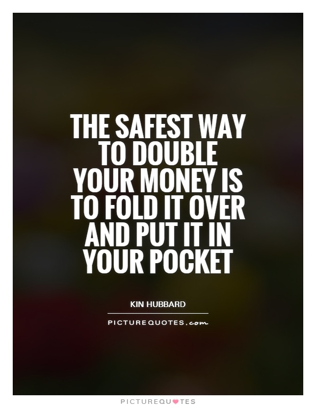 The safest way to double your money is to fold it over and put it in your pocket Picture Quote #1
