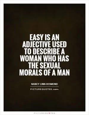 Easy is an adjective used to describe a woman who has the sexual morals of a man Picture Quote #1