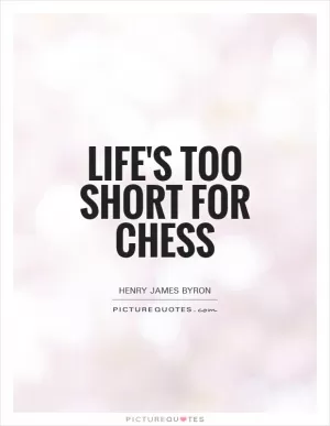 Life's too short for chess Picture Quote #1