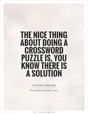 The nice thing about doing a crossword puzzle is, you know there is a solution Picture Quote #1