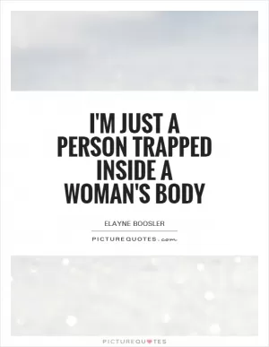 I'm just a person trapped inside a woman's body Picture Quote #1