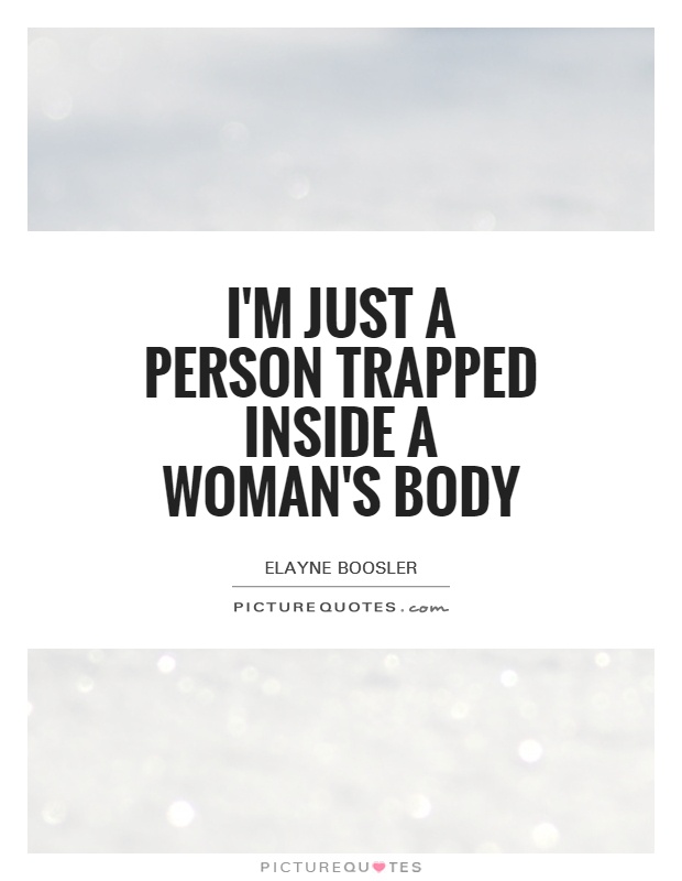 I'm just a person trapped inside a woman's body Picture Quote #1