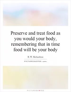 Preserve and treat food as you would your body, remembering that in time food will be your body Picture Quote #1