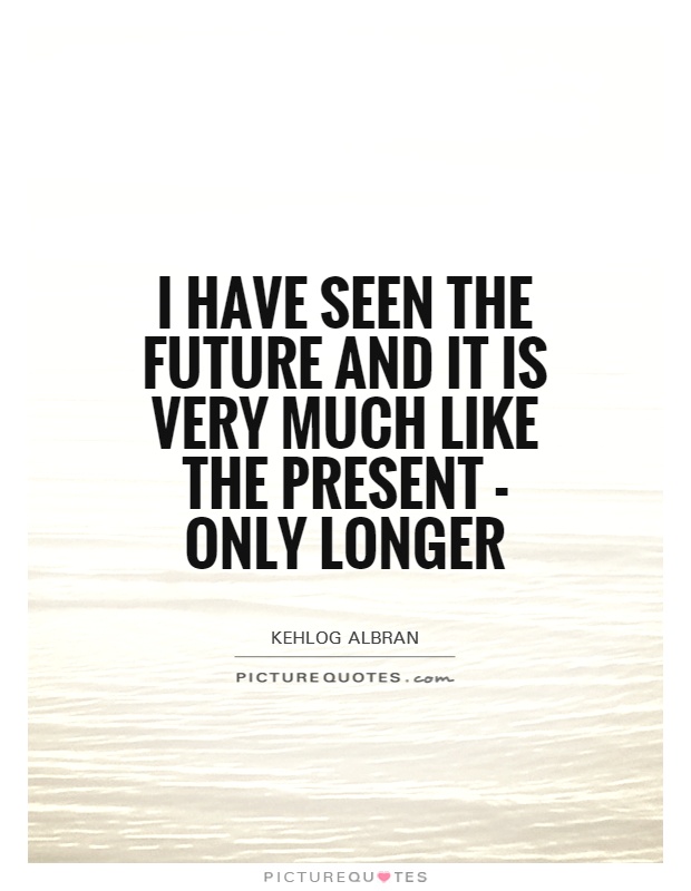 I have seen the future and it is very much like the present - only longer Picture Quote #1